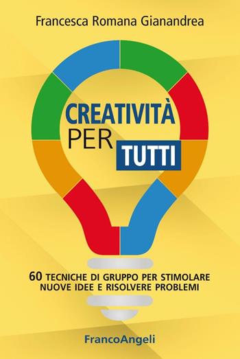 Creatività per tutti. 60 tecniche di gruppo per stimolare nuove idee e risolvere problemi - Francesca Romana Gianandrea - Libro Franco Angeli 2016, Management Tools | Libraccio.it