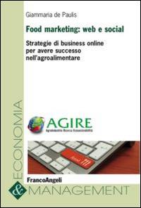 Food marketing: web e social. Strategie di business online per avere successo nell'agroalimentare - Giammaria De Paulis - Libro Franco Angeli 2016, Economia e management | Libraccio.it