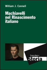 Machiavelli nel Rinascimento italiano - William J. Connell - Libro Franco Angeli 2015, Storia-Studi e ricerche | Libraccio.it