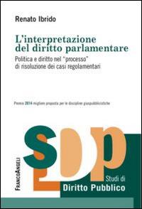 L' interpretazione del diritto parlamentare. Politica e diritto nel «processo» di risoluzione dei casi regolamentari - Renato Ibrido - Libro Franco Angeli 2015, Studi di diritto pubblico | Libraccio.it