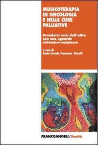 Musicoterapia in oncologia e nelle cure palliative. Prendersi cura dell'altro con uno sguardo sistemico-complesso  - Libro Franco Angeli 2015, Sanità | Libraccio.it