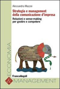 Strategia e management della comunicazione d'impresa. Relazioni e sense-making per gestire e competere - Alessandra Mazzei - Libro Franco Angeli 2015, Economia e management | Libraccio.it