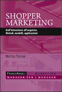 Shopper marketing. Dall'intenzione all'acquisto. Metodi, modelli, applicazioni - Matteo Testori - Libro Franco Angeli 2016, Marketing - manager per i manager | Libraccio.it