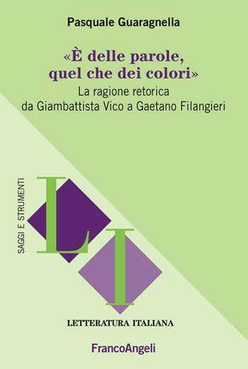 È delle parole, quel che dei colori. La ragione retorica da Giambattista Vico a Gaetano Filangieri - Pasquale Guaragnella - Libro Franco Angeli 2016, Letteratura italiana. Saggi e strumenti | Libraccio.it
