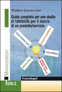 Guida completa per uno studio di fattibilità per il lancio di un prodotto/servizio - Walther Iannaccone - Libro Franco Angeli 2015, Management Tools | Libraccio.it