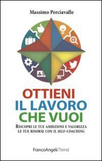 Ottieni il lavoro che vuoi. Riscopri le tue ambizioni e valorizza le tue risorse con il self-coaching - Massimo Perciavalle - Libro Franco Angeli 2015, Trend | Libraccio.it