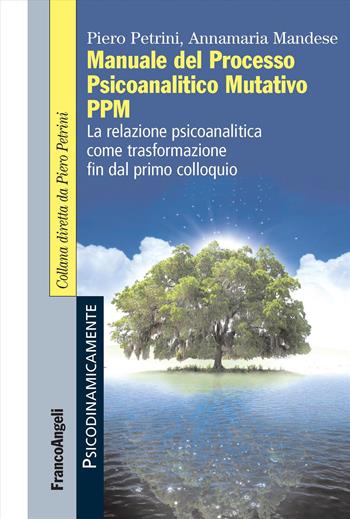 Manuale del Processo Psicoanalitico Mutativo PPM. La relazione psicoanalitica come trasformazione fin dal primo colloquio - Piero Petrini, Annamaria Mandese - Libro Franco Angeli 2017, Psicodinamicamente | Libraccio.it