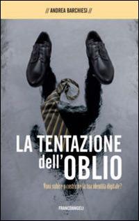 La tentazione dell'oblio. Vuoi subire o costruire la tua identità digitale? - Andrea Barchiesi - Libro Franco Angeli 2016, Cultura della comunicazione | Libraccio.it