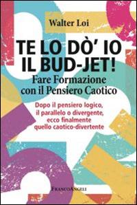 Te lo do' io il bud-jet! Fare formazione con il pensiero caotico. Dopoil pensiero logico, il parallelo o divergente, ecco finalmente quello caotico-divertente - Walter Loi - Libro Franco Angeli 2015, Management Tools | Libraccio.it