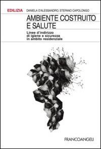 Ambiente costruito e salute. Linee d'indirizzo di igiene e sicurezza in ambito residenziale - Daniela D'Alessandro, Stefano Capolongo - Libro Franco Angeli 2016, Edilizia. Studi | Libraccio.it