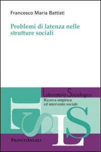 Problemi di latenza nelle strutture sociali - Francesco Maria Battisti - Libro Franco Angeli 2015, Laboratorio sociologico | Libraccio.it