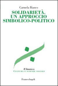 Solidarietà. Un approccio simbolico-politico - Carmela Bianco - Libro Franco Angeli 2015, Il limnisco. Cultura e scienze sociali | Libraccio.it