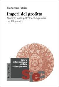 Imperi del profitto. Multinazionali petrolifere e governi nel XX secolo - Francesco Petrini - Libro Franco Angeli 2016, Storia internazionale dell'età contemporanea | Libraccio.it