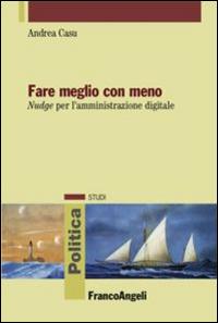 Fare meglio con meno. Nudge per l'amministrazione digitale - Andrea Casu - Libro Franco Angeli 2015, Politica-Studi | Libraccio.it