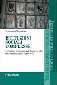 Istituzioni sociali complesse. Un'analisi sociologica delle parrocchie dell'arcidiocesi di Benevento - Francesco Vespasiano - Libro Franco Angeli 2015, Temi dello sviluppo locale | Libraccio.it