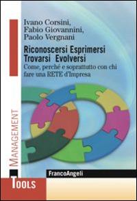 Riconoscersi esprimersi trovarsi evolversi. Come, perchè e soprattutto con chi fare una rete d'impresa - Ivano Corsini, Fabio Giovannini, Paolo Vergnani - Libro Franco Angeli 2015, Management Tools | Libraccio.it