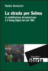 La strada per Selma. La mobilitazione afroamericana e il Voting Rights Act del 1965 - Nadia Venturini - Libro Franco Angeli 2015, Storia-Studi e ricerche | Libraccio.it