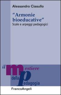 Armonie bioeducative. Scale e arpeggi pedagogici - Alessandro Ciasullo - Libro Franco Angeli 2015, Il mestiere della pedagogia.Studi e appr. | Libraccio.it