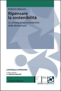 Ripensare la sostenibilità. Le conseguenze economiche della democrazia - Roberto Mancini - Libro Franco Angeli 2015, Lavoro per la persona | Libraccio.it