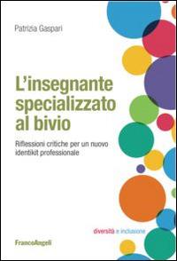 L' insegnante specializzato al bivio. Riflessioni critiche per un nuovo identikit professionale - Patrizia Gaspari - Libro Franco Angeli 2015 | Libraccio.it