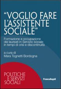 Voglio fare l'assistente sociale. Formazione e occupazione dei laureati in servizio sociale in tempi di crisi e discontinuità  - Libro Franco Angeli 2015, Politiche e servizi sociali | Libraccio.it