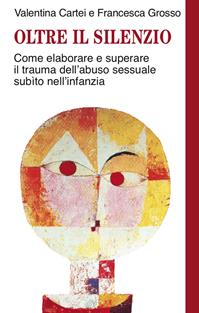 Oltre il silenzio. Come elaborare e superare il trauma dell'abuso sessuale subito nell'infanzia - Valentina Cartei, Francesca Grosso - Libro Franco Angeli 2015, Self-help | Libraccio.it