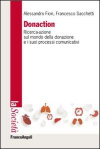 Donaction. Ricerca-azione sul mondo della donazione e sui processi comunicativi - Alessandro Fiori, Francesco Sacchetti - Libro Franco Angeli 2015, La società. Saggi | Libraccio.it