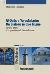 Al-Quds e Yerushalayim. Un dialogo in due lingue. I paesi arabi e la questione di Gerusalemme - Francesca Ceccarini - Libro Franco Angeli 2016, Politica-Studi | Libraccio.it