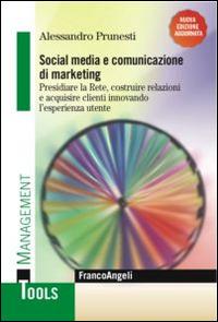 Social media e comunicazione di marketing. Presidiare la Rete, costruire relazioni e acquisire clienti innovando l'esperienza utente - Alessandro Prunesti - Libro Franco Angeli 2016, Management Tools | Libraccio.it