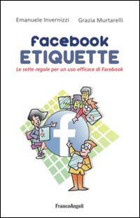 Facebook etiquette. Le sette regole per un uso efficace di Facebook - Emanuele Invernizzi, Grazia Murtarelli - Libro Franco Angeli 2015, Trend | Libraccio.it