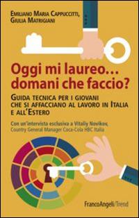 Oggi mi laureo domani che faccio? Guida tecnica per i giovani che si affacciano al lavoro in Italia e all'estero - Emiliano M. Cappuccitti, Giulia Matrigiani - Libro Franco Angeli 2015, Trend | Libraccio.it