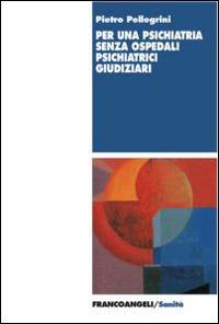 Per una psichiatria senza ospedali psichiatrici giudiziari - Pietro Pellegrini - Libro Franco Angeli 2015, Sanità | Libraccio.it