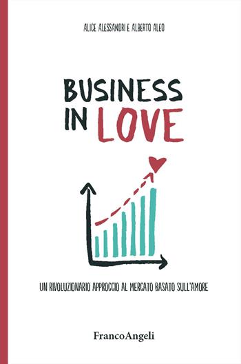 Business in Love. Un rivoluzionario approccio al mercato basato sull'amore - Alice Alessandri, Alberto Aleo - Libro Franco Angeli 2019, Trend | Libraccio.it