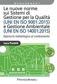 Le nuove norme sui sistemi di gestione per qualità (UNI EN ISO 9001:2015) e gestione ambientale (UNI EN ISO 14001:2015). Approccio metodologico al cambiamento - Luca Pavletic - Libro Franco Angeli 2016, Azienda moderna | Libraccio.it