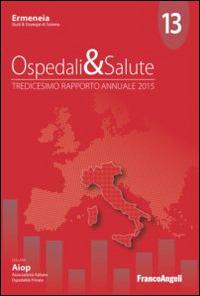 Ospedali & salute. Tredicesimo rapporto annuale 2015  - Libro Franco Angeli 2015, Aiop. Ass. italiana ospedalità privata | Libraccio.it