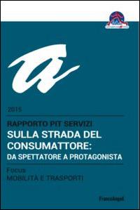 Sulla strada del consumatore: da spettatore a protagonista. Rapporto Pit servizi 2015/Focus mobilità e trasporti  - Libro Franco Angeli 2015 | Libraccio.it