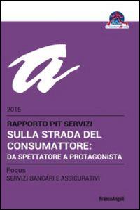 Sulla strada del consumattore: da spettatore a protagonista. Rapporto Pit servizi 2015/Focus servizi bancari e assicurativi  - Libro Franco Angeli 2015 | Libraccio.it