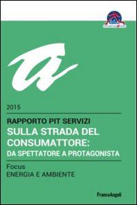 Sulla strada del consumattore: da spettatore a protagonista. Rapporto Pit servizi 2015/Focus energia e ambiente  - Libro Franco Angeli 2015 | Libraccio.it