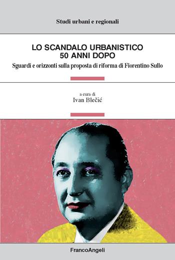 Lo scandalo urbanistico 50 anni dopo. Sguardi e orizzonti sulla proposta di riforma di Fiorentino Sullo  - Libro Franco Angeli 2017, Studi urbani e regionali | Libraccio.it