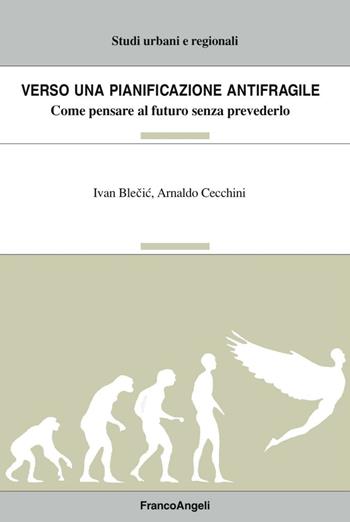 Verso una pianificazione antifragile. Come pensare al futuro senza prevederlo - Ivan Blecic, Arnaldo Cecchini - Libro Franco Angeli 2016, Studi urbani e regionali | Libraccio.it