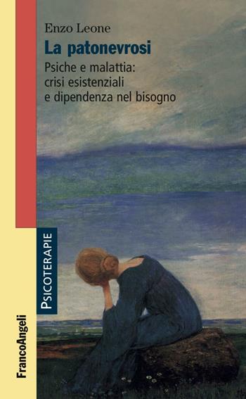 La patonevrosi. Psiche e malattia: crisi esistenziali e dipendenza nel bisogno - Enzo Leone - Libro Franco Angeli 2016, Psicoterapie | Libraccio.it