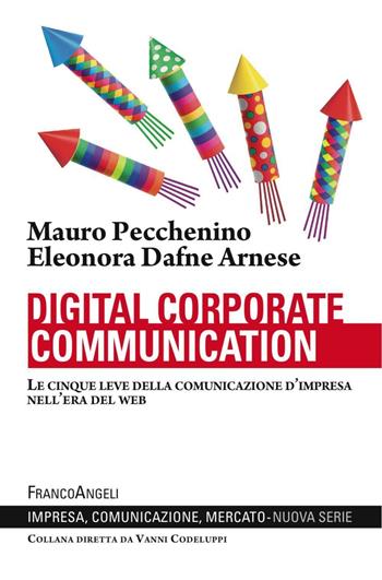 Digital corporate communication. Le cinque leve della comunicazione d'impresa nell'era del web - Mauro Pecchenino, Dafne Eleonora Arnese - Libro Franco Angeli 2016, Impresa, comunicazione, mercato | Libraccio.it