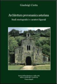 Architettura preromanica asturiana. Studi storiografici e caratteri figurali - Gianluigi Ciotta - Libro Franco Angeli 2016, Storia dell'archit.e delle città.Ricerche | Libraccio.it