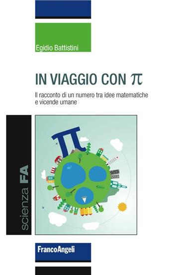 In viaggio con pi greco. Il racconto di un numero tra idee matematiche e vicende umane - Egidio Battistini - Libro Franco Angeli 2016, Scienza FA | Libraccio.it