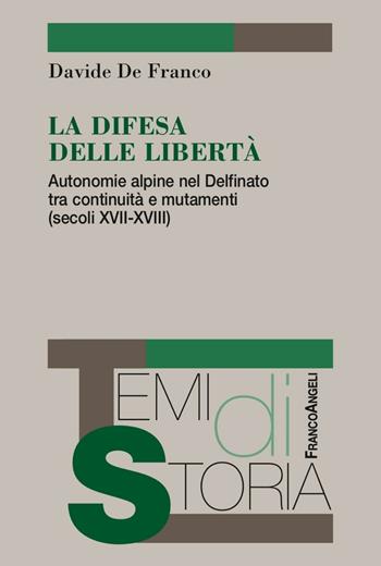 La difesa delle libertà. Autonomie alpine nel Delfinato tra continuità e mutamenti (secoli XVII-XVIII) - Davide De Franco - Libro Franco Angeli 2016, Temi di storia | Libraccio.it