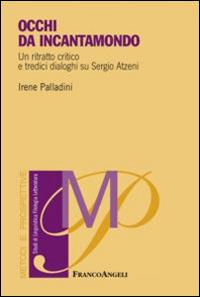 Occhi di incantamondo. Un ritratto critico e tredici dialoghi su Sergio Atzeni - Irene Palladini - Libro Franco Angeli 2015, Metodi e prospettive. Studi di linguistica, filologia, letteratura | Libraccio.it