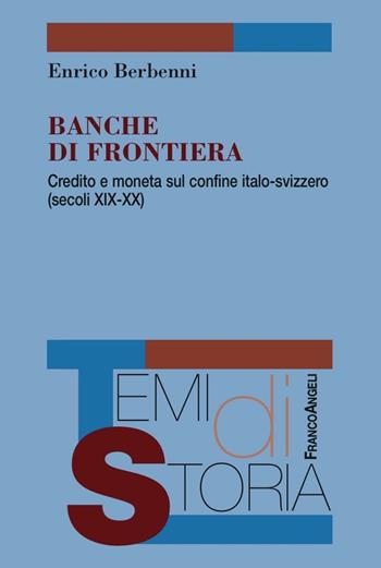 Banche di frontiera. Credito e moneta sul confine italo-svizzero (secoli XIX-XX) - Enrico Berbenni - Libro Franco Angeli 2016, Temi di storia | Libraccio.it