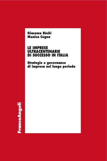 Le imprese ultracentenarie di successo in Italia. Strategie e governance di impresa nel lungo periodo - Giacomo Büchi, Monica Cugno - Libro Franco Angeli 2016, Economia - Ricerche | Libraccio.it