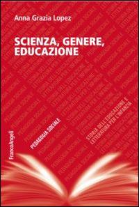Scienza, genere, educazione - Anna Grazia Lopez - Libro Franco Angeli 2015, Pedagogia sociale, storia dell'educazione e letteratura per l'infanzia | Libraccio.it