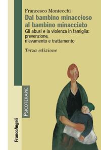 Dal bambino minaccioso al bambino minacciato. Gli abusi e la violenza in famiglia: prevenzione, rilevamento e trattamento - Francesco Montecchi - Libro Franco Angeli 2016, Psicoterapie | Libraccio.it